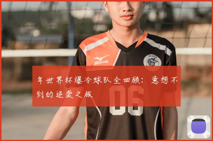 年世界杯爆冷球队全回顾：意想不到的逆袭之旅