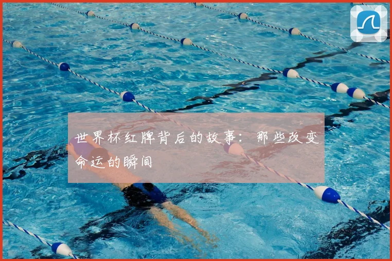 世界杯红牌背后的故事：那些改变命运的瞬间