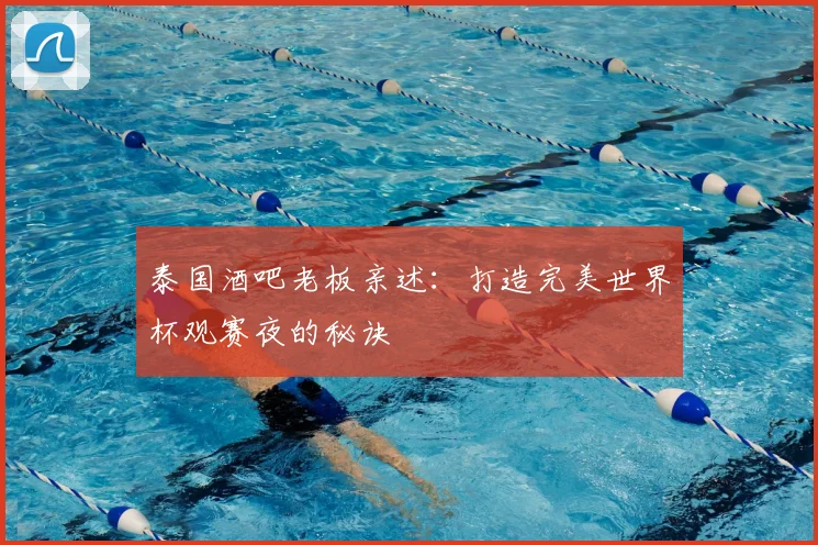 泰国酒吧老板亲述：打造完美世界杯观赛夜的秘诀