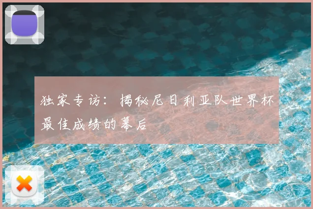 独家专访:揭秘尼日利亚队世界杯最佳成绩的幕后