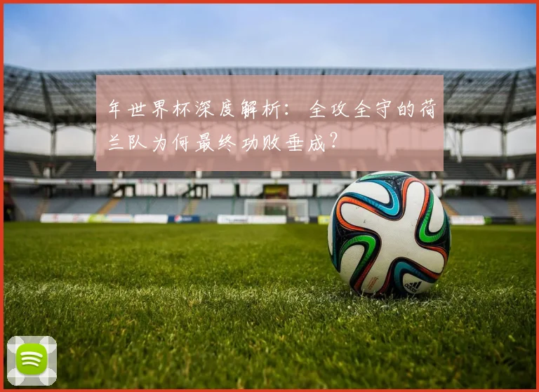 年世界杯深度解析：全攻全守的荷兰队为何最终功败垂成？