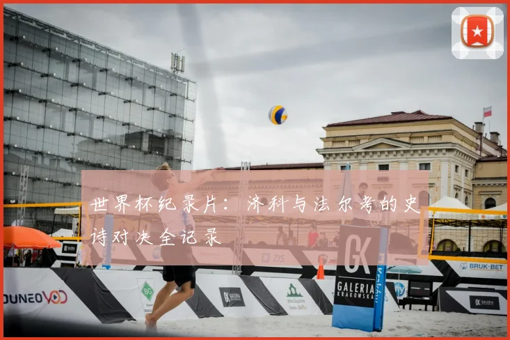 世界杯纪录片：济科与法尔考的史诗对决全记录