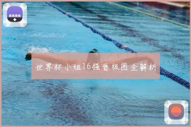 世界杯小组16强晋级图全解析