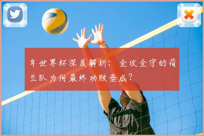 年世界杯深度解析：全攻全守的荷兰队为何最终功败垂成？