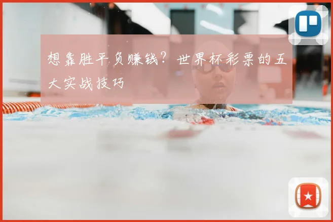 想靠胜平负赚钱?世界杯彩票的五大实战技巧