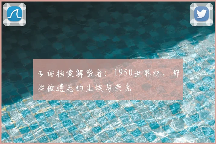 专访档案解密者：1950世界杯，那些被遗忘的尘埃与荣光