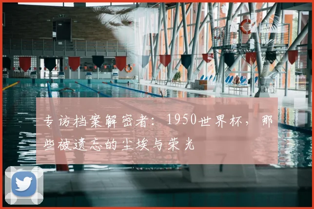 专访档案解密者：1950世界杯，那些被遗忘的尘埃与荣光