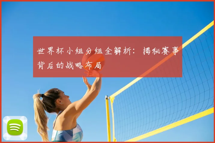 世界杯小组分组全解析：揭秘赛事背后的战略布局