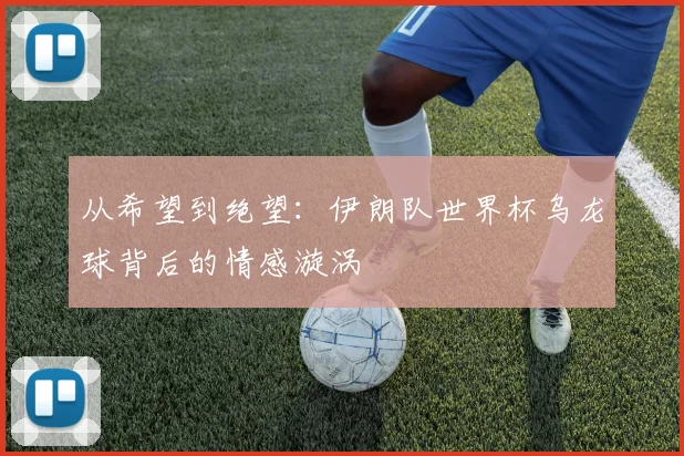 从希望到绝望：伊朗队世界杯乌龙球背后的情感漩涡