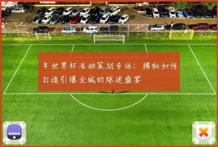 年世界杯活动策划专访：揭秘如何打造引爆全城的球迷盛宴
