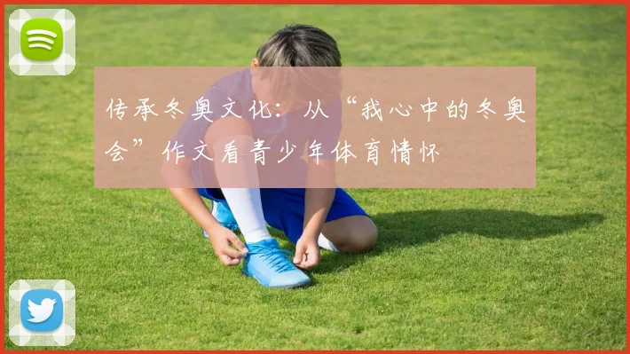 传承冬奥文化：从“我心中的冬奥会”作文看青少年体育情怀