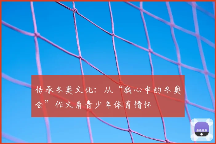 传承冬奥文化：从“我心中的冬奥会”作文看青少年体育情怀