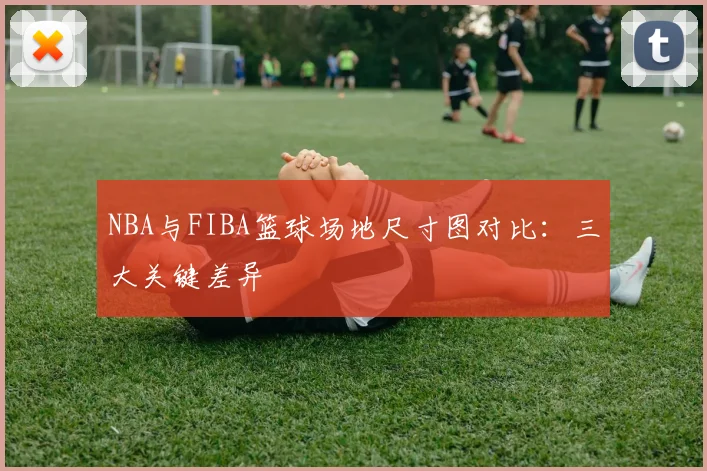 NBA与FIBA篮球场地尺寸图对比:三大关键差异