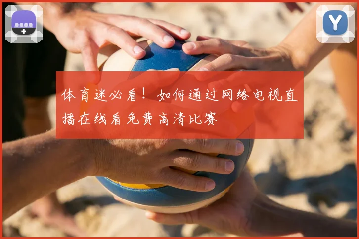 体育迷必看！如何通过网络电视直播在线看免费高清比赛