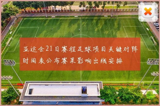 亚运会21日赛程足球项目关键对阵时间表公布赛果影响出线安排