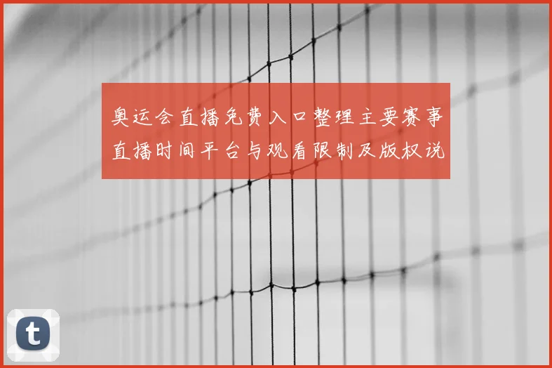 奥运会直播免费入口整理主要赛事直播时间平台与观看限制及版权说明