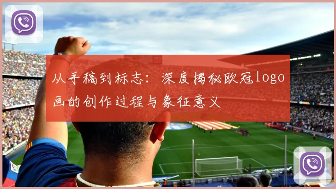 从手稿到标志：深度揭秘欧冠logo画的创作过程与象征意义