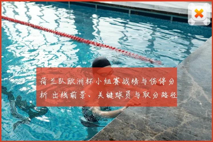 荷兰队欧洲杯小组赛战绩与伤停分析 出线前景、关键球员与取分路径