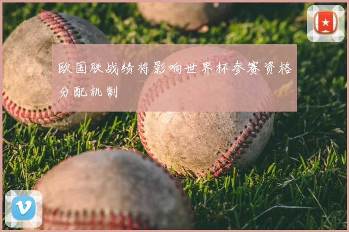 欧国联战绩将影响世界杯参赛资格分配机制